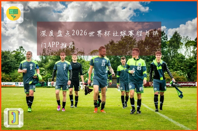 深度盘点2026世界杯让球赛程与热门APP推荐