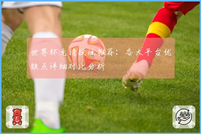 世界杯竞猜投注推荐：各大平台优缺点详细对比分析