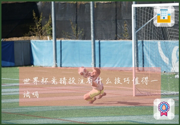 世界杯竞猜投注有什么技巧值得一试吗