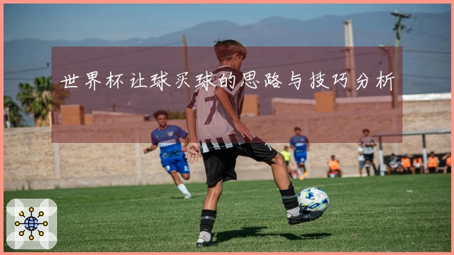 世界杯让球买球的思路与技巧分析